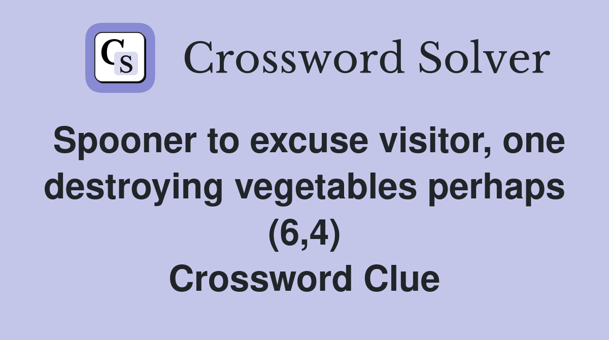 Spooner to excuse visitor, one destroying vegetables perhaps (6,4